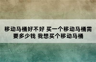 移动马桶好不好 买一个移动马桶需要多少钱 我想买个移动马桶